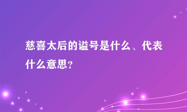 慈喜太后的谥号是什么、代表什么意思？
