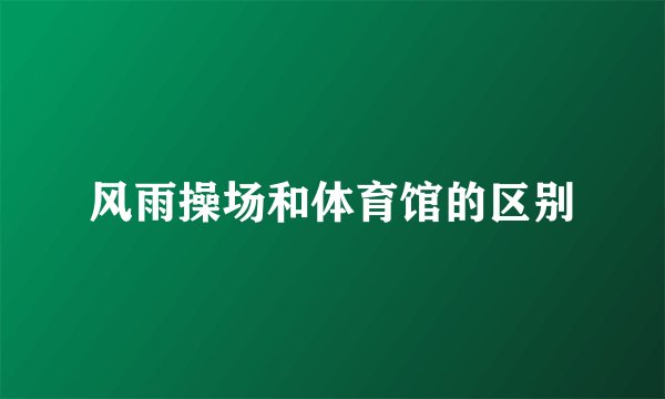 风雨操场和体育馆的区别