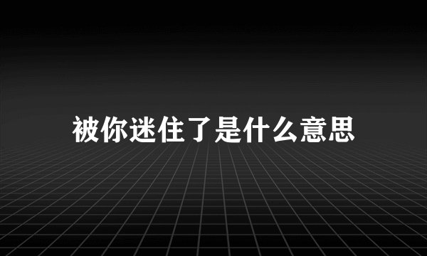 被你迷住了是什么意思