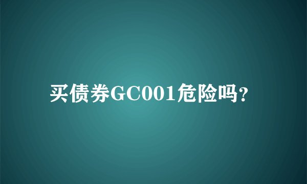 买债券GC001危险吗？