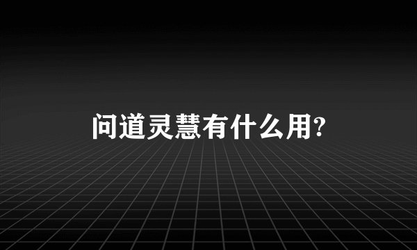 问道灵慧有什么用?