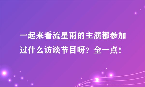 一起来看流星雨的主演都参加过什么访谈节目呀？全一点！