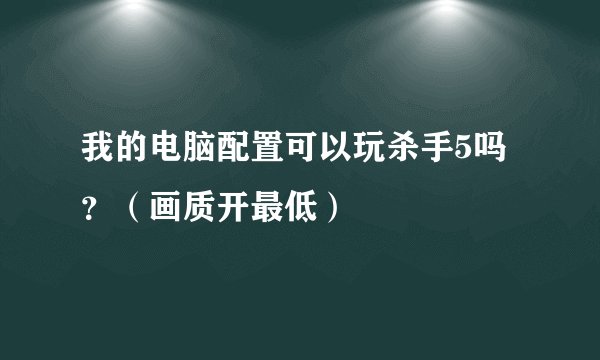 我的电脑配置可以玩杀手5吗？（画质开最低）