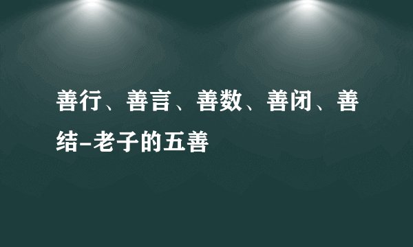 善行、善言、善数、善闭、善结-老子的五善
