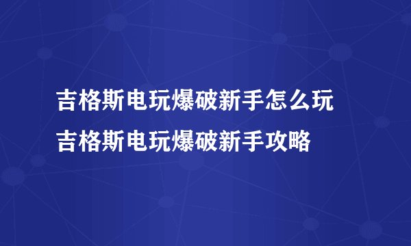 吉格斯电玩爆破新手怎么玩 吉格斯电玩爆破新手攻略