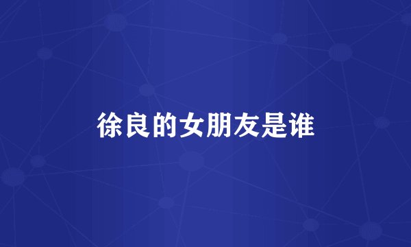 徐良的女朋友是谁