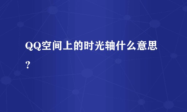QQ空间上的时光轴什么意思？