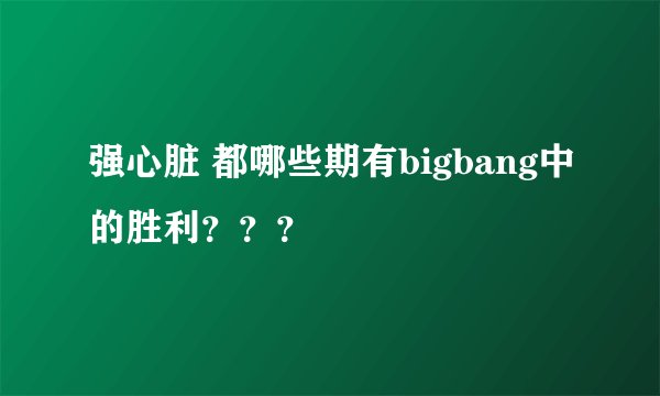 强心脏 都哪些期有bigbang中的胜利？？？