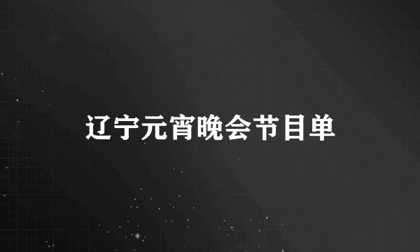 辽宁元宵晚会节目单