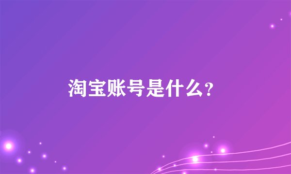 淘宝账号是什么？