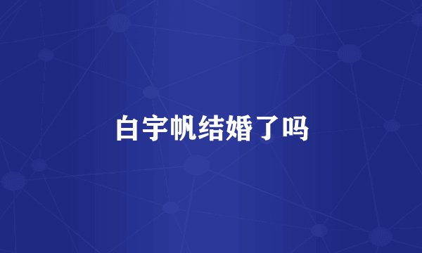 白宇帆结婚了吗