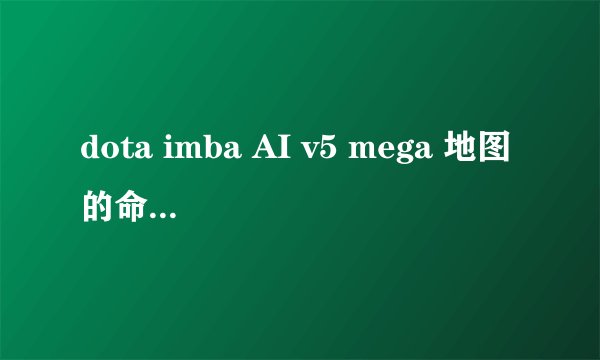 dota imba AI v5 mega 地图的命令是什么?英雄技能怎么和IMBA一样啊