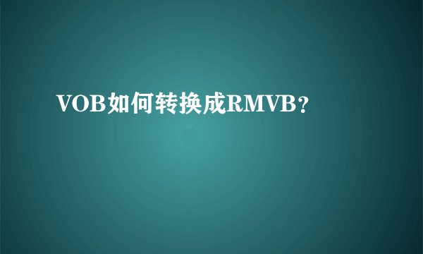 VOB如何转换成RMVB？