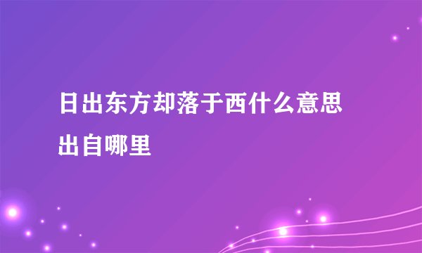 日出东方却落于西什么意思 出自哪里