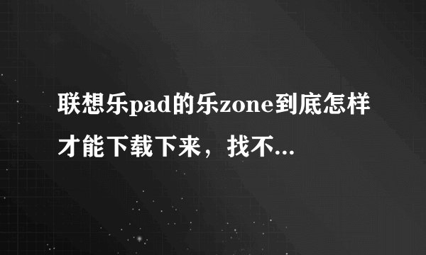 联想乐pad的乐zone到底怎样才能下载下来，找不到啊！请帮忙