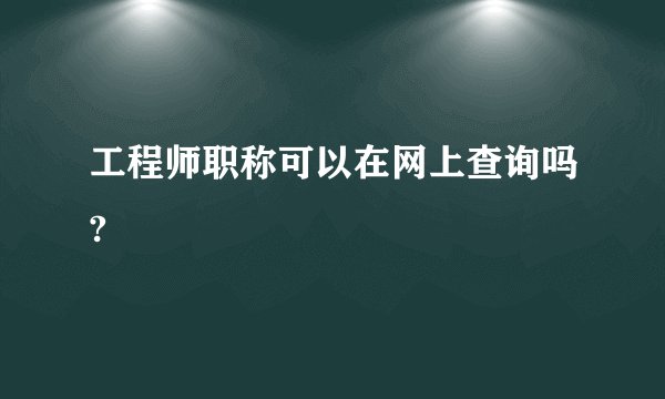 工程师职称可以在网上查询吗?