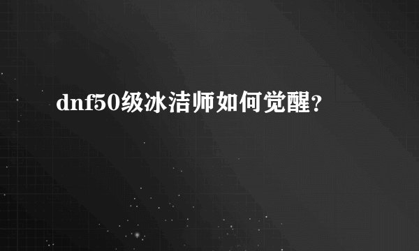 dnf50级冰洁师如何觉醒？