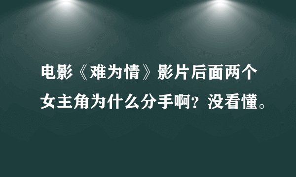 电影《难为情》影片后面两个女主角为什么分手啊？没看懂。