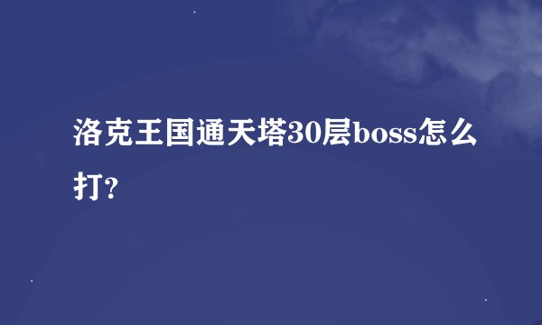 洛克王国通天塔30层boss怎么打？