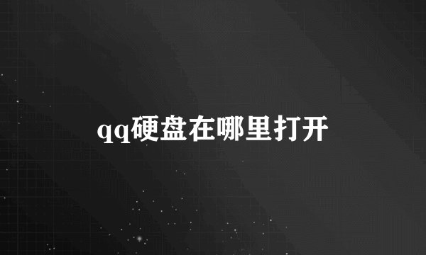 qq硬盘在哪里打开