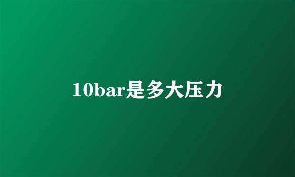 10bar是多大压力