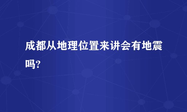 成都从地理位置来讲会有地震吗?