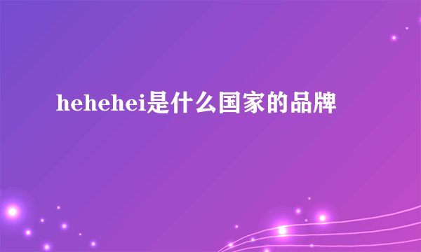 hehehei是什么国家的品牌