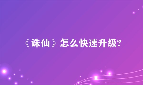 《诛仙》怎么快速升级?