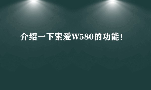 介绍一下索爱W580的功能！