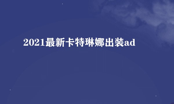 2021最新卡特琳娜出装ad