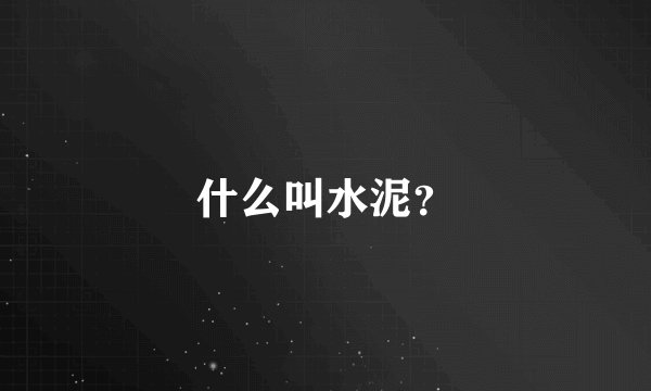 什么叫水泥？