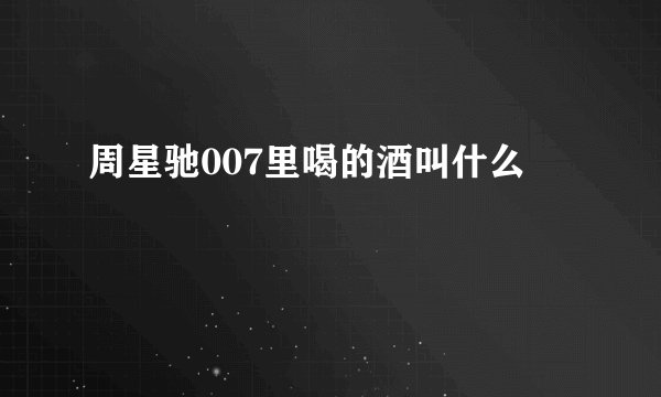 周星驰007里喝的酒叫什么