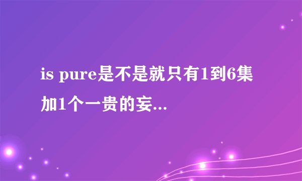 is pure是不是就只有1到6集 加1个一贵的妄想日记？