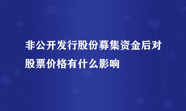 非公开发行股份募集资金后对股票价格有什么影响