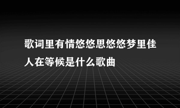 歌词里有情悠悠思悠悠梦里佳人在等候是什么歌曲