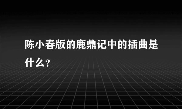 陈小春版的鹿鼎记中的插曲是什么？