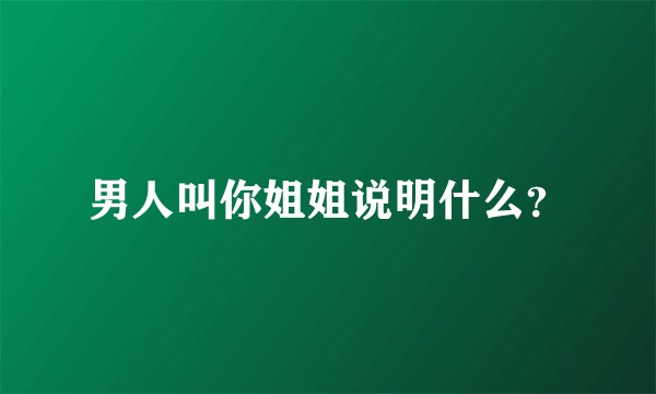 男人叫你姐姐说明什么?