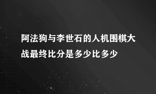 阿法狗与李世石的人机围棋大战最终比分是多少比多少