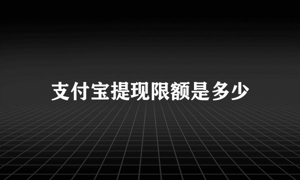 支付宝提现限额是多少