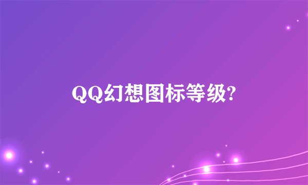 QQ幻想图标等级?