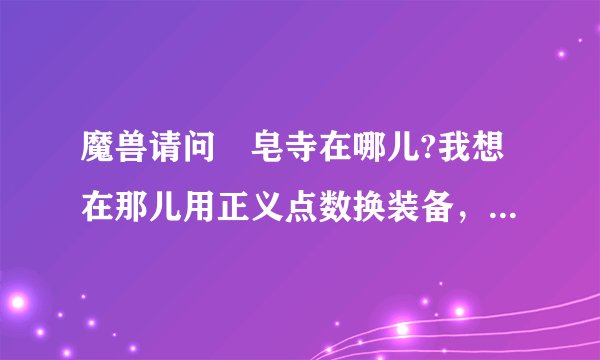 魔兽请问砮皂寺在哪儿?我想在那儿用正义点数换装备，结果找不到
