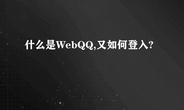 什么是WebQQ,又如何登入?