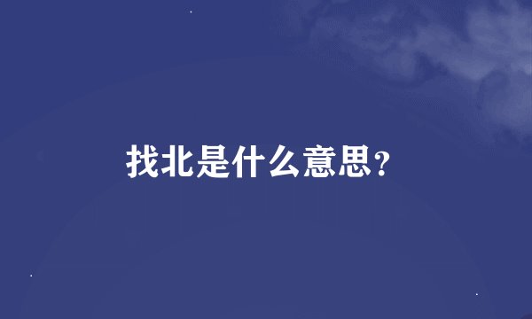 找北是什么意思？