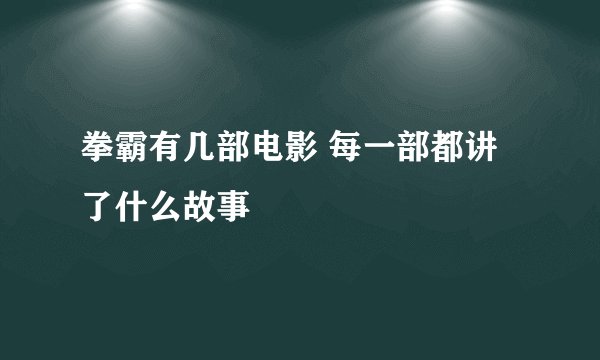 拳霸有几部电影 每一部都讲了什么故事
