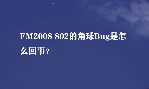 FM2008 802的角球Bug是怎么回事？