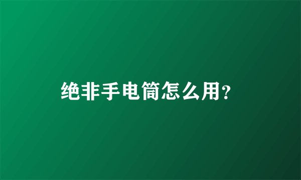 绝非手电筒怎么用？