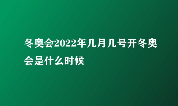 冬奥会2022年几月几号开冬奥会是什么时候