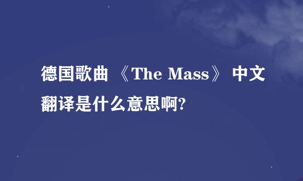 德国歌曲 《The Mass》 中文翻译是什么意思啊?