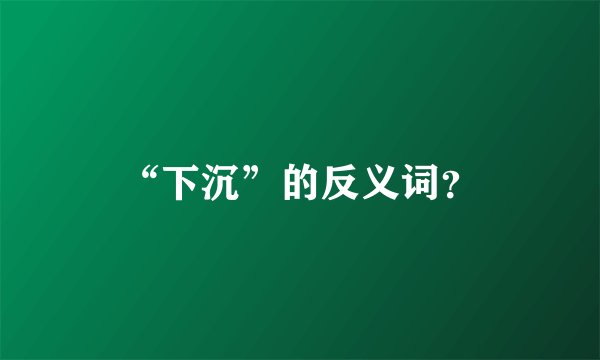 “下沉”的反义词？