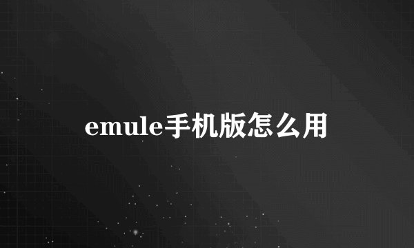 emule手机版怎么用